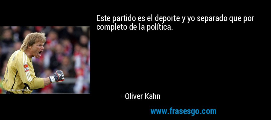 Este partido es el deporte y yo separado que por completo de la política. – Oliver Kahn