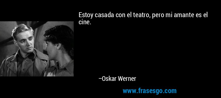 Estoy casada con el teatro, pero mi amante es el cine. – Oskar Werner