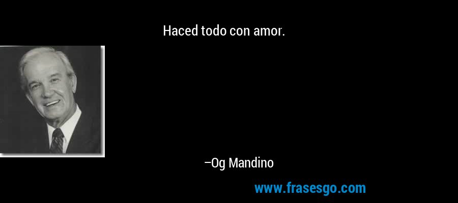 Haced todo con amor. – Og Mandino