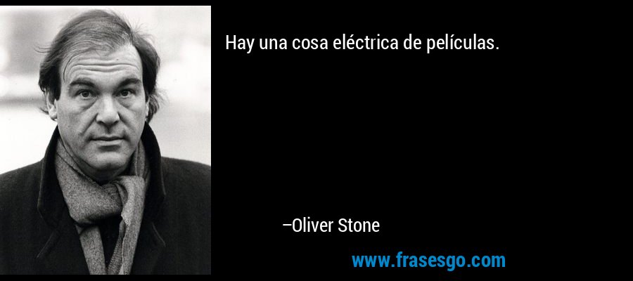 Hay una cosa eléctrica de películas. – Oliver Stone
