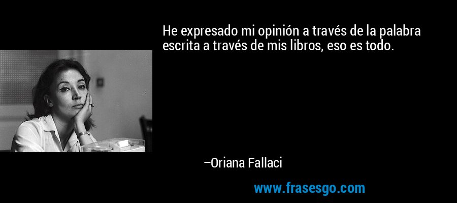 He expresado mi opinión a través de la palabra escrita a través de mis libros, eso es todo. – Oriana Fallaci