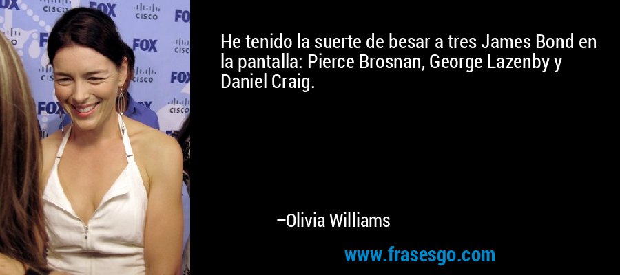 He tenido la suerte de besar a tres James Bond en la pantalla: Pierce Brosnan, George Lazenby y Daniel Craig. – Olivia Williams