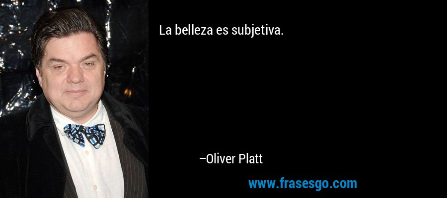 La belleza es subjetiva. – Oliver Platt