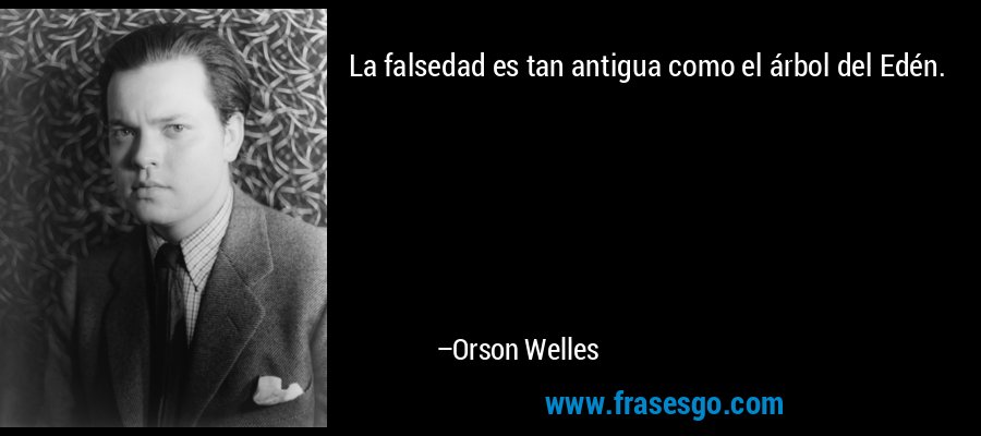 La falsedad es tan antigua como el árbol del Edén. – Orson Welles