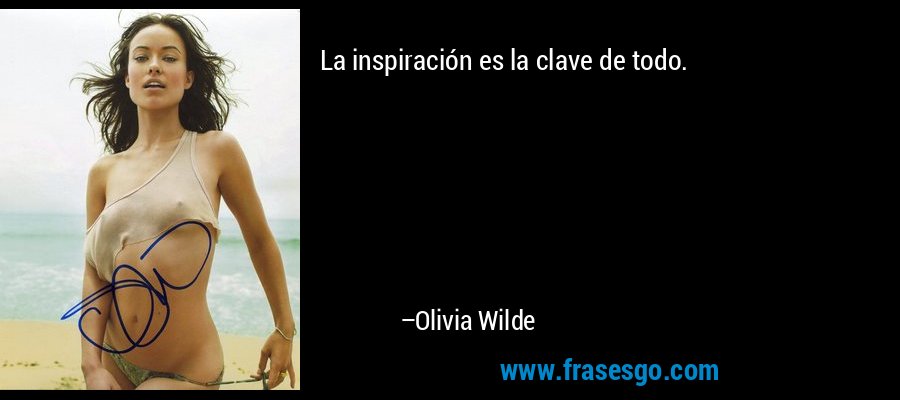 La inspiración es la clave de todo. – Olivia Wilde