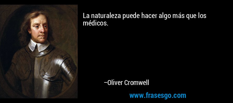 La naturaleza puede hacer algo más que los médicos. – Oliver Cromwell