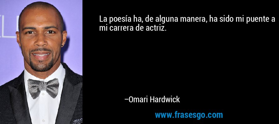 La poesía ha, de alguna manera, ha sido mi puente a mi carrera de actriz. – Omari Hardwick