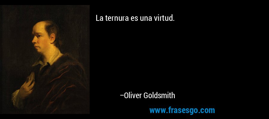 La ternura es una virtud. – Oliver Goldsmith