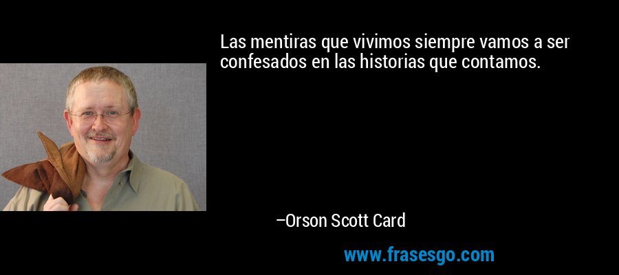 Las mentiras que vivimos siempre vamos a ser confesados ​​en las historias que contamos. – Orson Scott Card