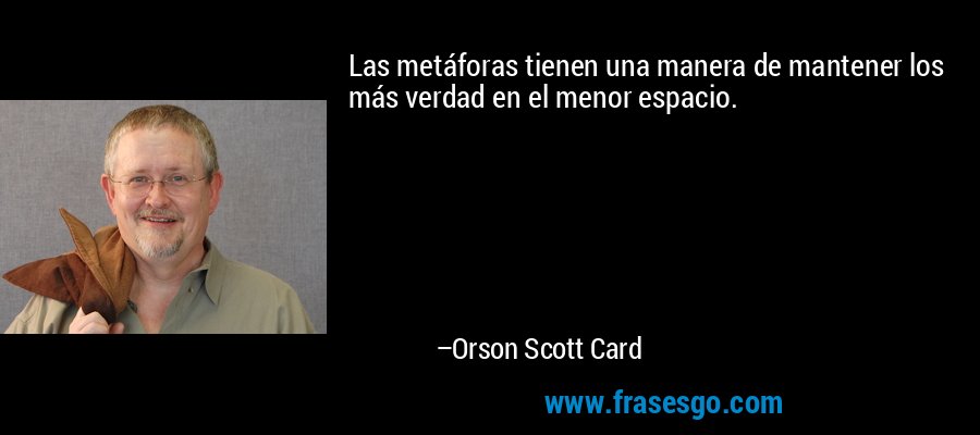 Las metáforas tienen una manera de mantener los más verdad en el menor espacio. – Orson Scott Card
