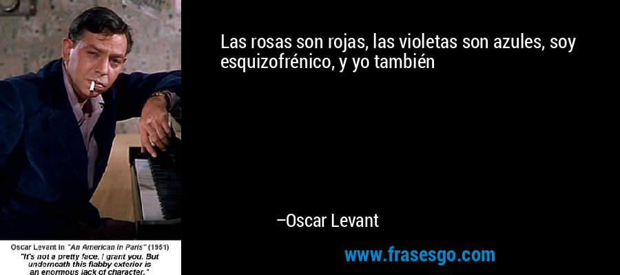 Las rosas son rojas, las violetas son azules, soy esquizofrénico, y yo también – Oscar Levant