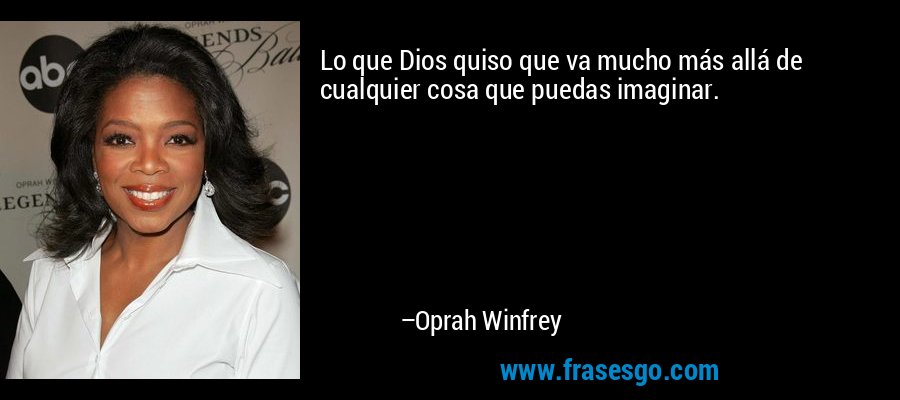 Lo que Dios quiso que va mucho más allá de cualquier cosa que puedas imaginar. – Oprah Winfrey