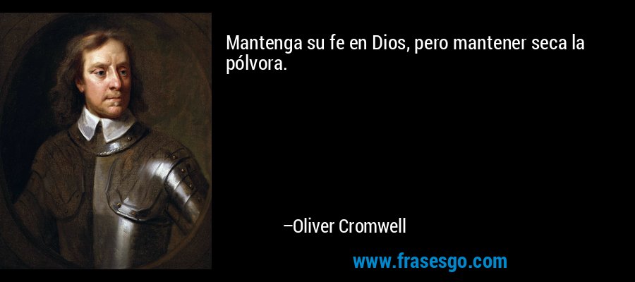 Mantenga su fe en Dios, pero mantener seca la pólvora. – Oliver Cromwell