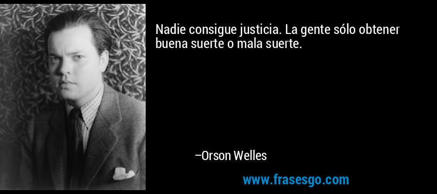 Nadie consigue justicia. La gente sólo obtener buena suerte o mala suerte. – Orson Welles