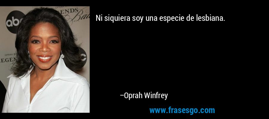 Ni siquiera soy una especie de lesbiana. – Oprah Winfrey
