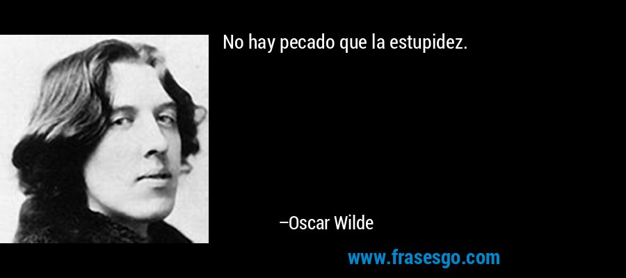 No hay pecado que la estupidez. – Oscar Wilde