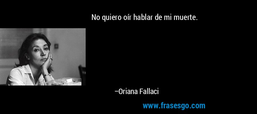 No quiero oír hablar de mi muerte. – Oriana Fallaci