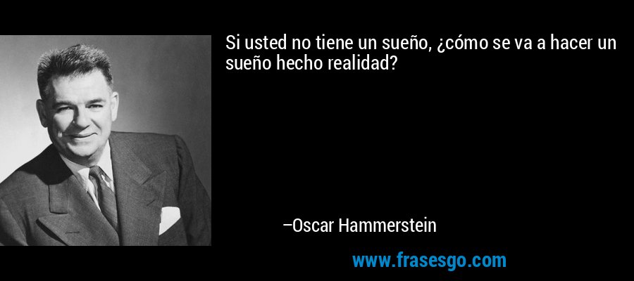 Si usted no tiene un sueño, ¿cómo se va a hacer un sueño hecho realidad? – Oscar Hammerstein
