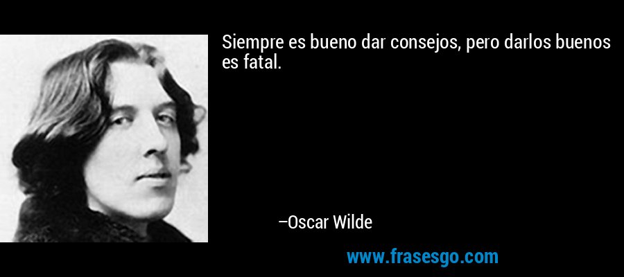 Siempre es bueno dar consejos, pero darlos buenos es fatal. – Oscar Wilde