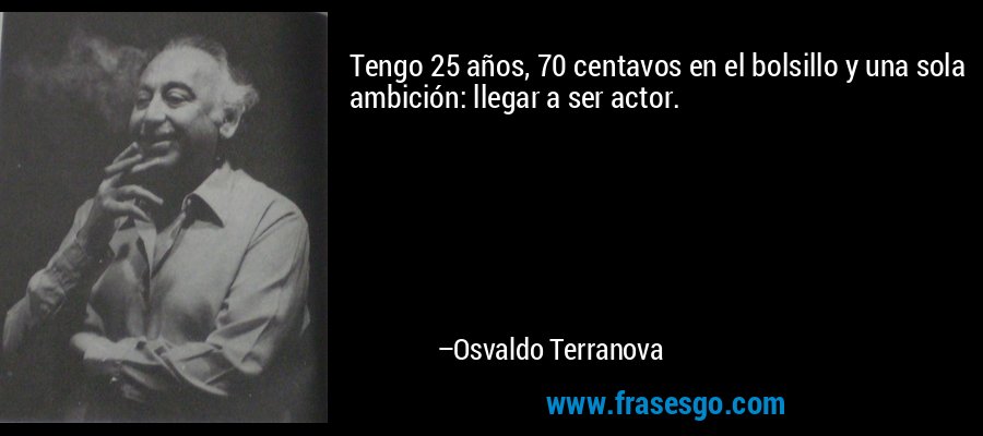 Tengo 25 años, 70 centavos en el bolsillo y una sola ambición: llegar a ser actor. – Osvaldo Terranova