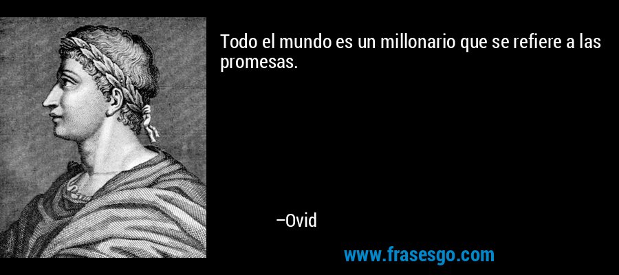 Todo el mundo es un millonario que se refiere a las promesas. – Ovid