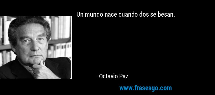 Un mundo nace cuando dos se besan. – Octavio Paz