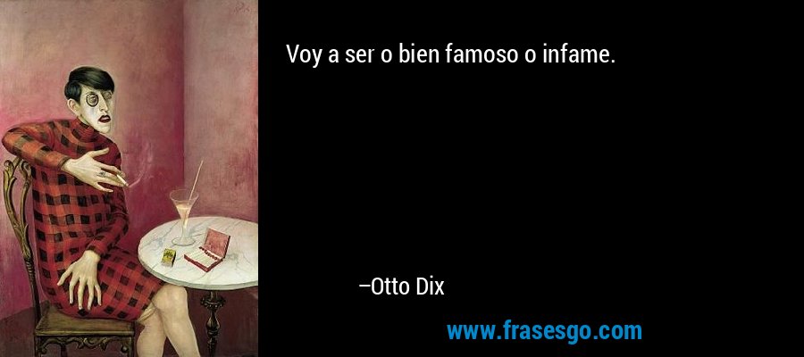 Voy a ser o bien famoso o infame. – Otto Dix