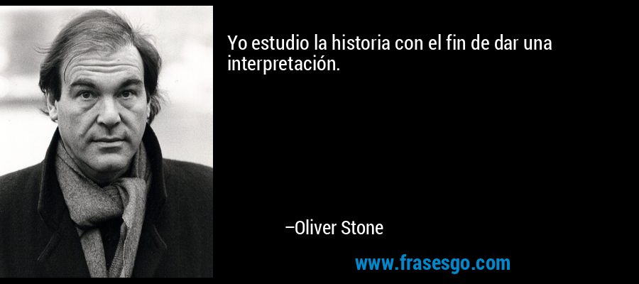 Yo estudio la historia con el fin de dar una interpretación. – Oliver Stone