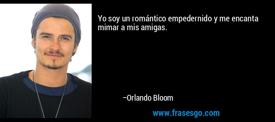Yo soy un romántico empedernido y me encanta mimar a mis amigas. – Orlando Bloom