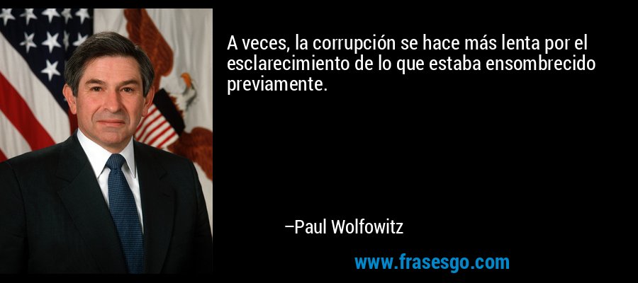 A veces, la corrupción se hace más lenta por el esclarecimiento de lo que estaba ensombrecido previamente. – Paul Wolfowitz