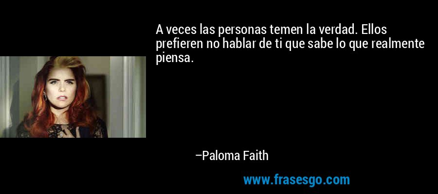A veces las personas temen la verdad. Ellos prefieren no hablar de ti que sabe lo que realmente piensa. – Paloma Faith