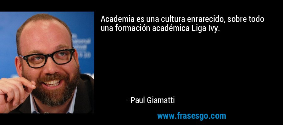 Academia es una cultura enrarecido, sobre todo una formación académica Liga Ivy. – Paul Giamatti