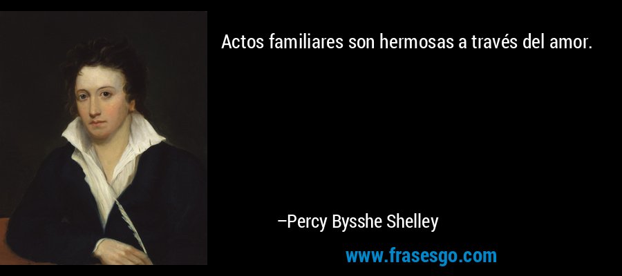 Actos familiares son hermosas a través del amor. – Percy Bysshe Shelley