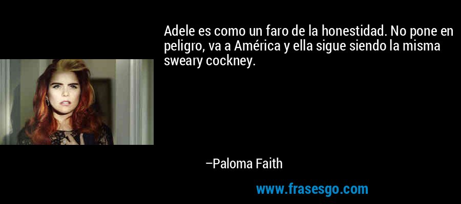 Adele es como un faro de la honestidad. No pone en peligro, va a América y ella sigue siendo la misma sweary cockney. – Paloma Faith
