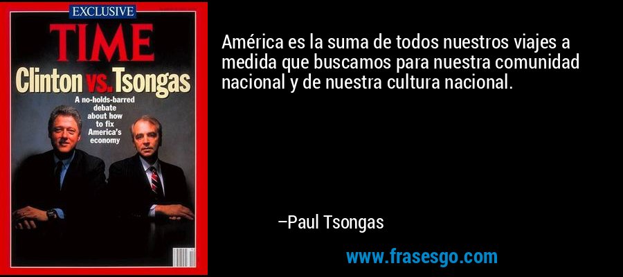 América es la suma de todos nuestros viajes a medida que buscamos para nuestra comunidad nacional y de nuestra cultura nacional. – Paul Tsongas