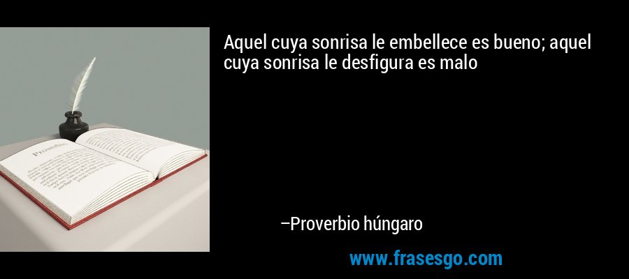 Aquel cuya sonrisa le embellece es bueno; aquel cuya sonrisa le desfigura es malo – Proverbio húngaro