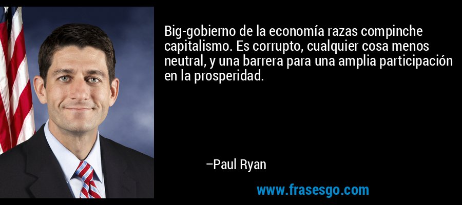 Big-gobierno de la economía razas compinche capitalismo. Es corrupto, cualquier cosa menos neutral, y una barrera para una amplia participación en la prosperidad. – Paul Ryan