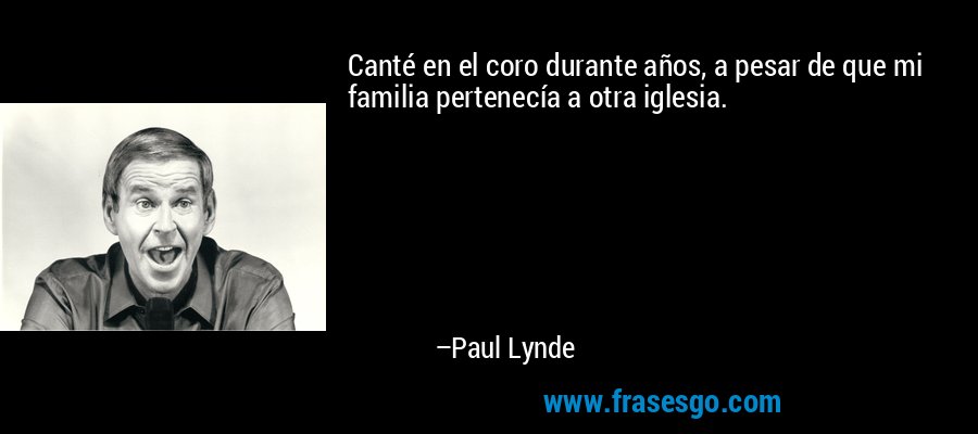 Canté en el coro durante años, a pesar de que mi familia pertenecía a otra iglesia. – Paul Lynde