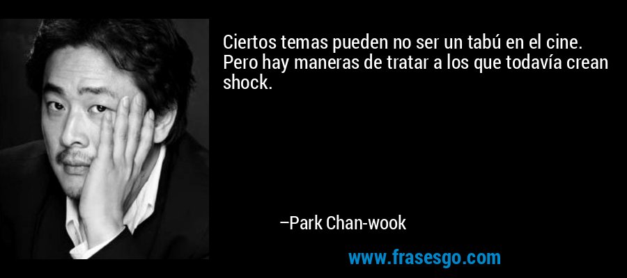 Ciertos temas pueden no ser un tabú en el cine. Pero hay maneras de tratar a los que todavía crean shock. – Park Chan-wook