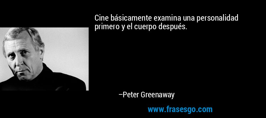 Cine básicamente examina una personalidad primero y el cuerpo después. – Peter Greenaway