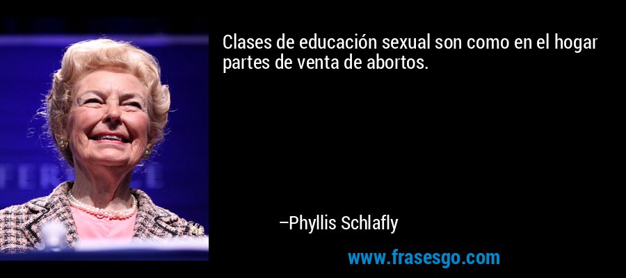 Clases de educación sexual son como en el hogar partes de venta de abortos. – Phyllis Schlafly