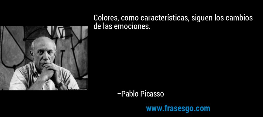 Colores, como características, siguen los cambios de las emociones. – Pablo Picasso