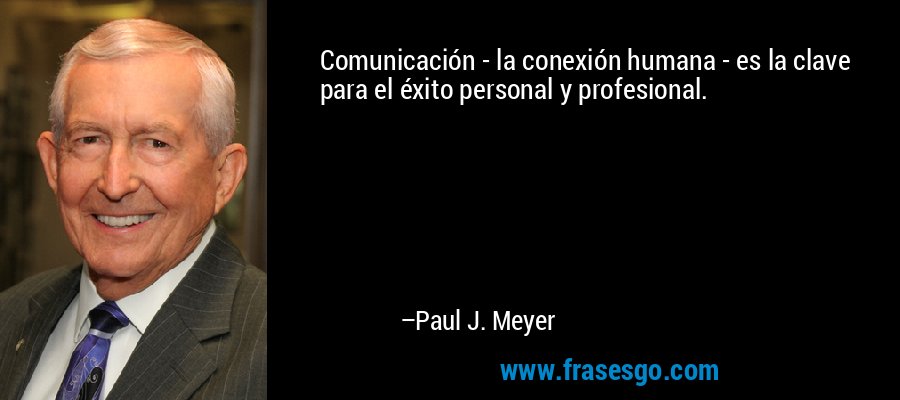Comunicación - la conexión humana - es la clave para el éxito personal y profesional. – Paul J. Meyer