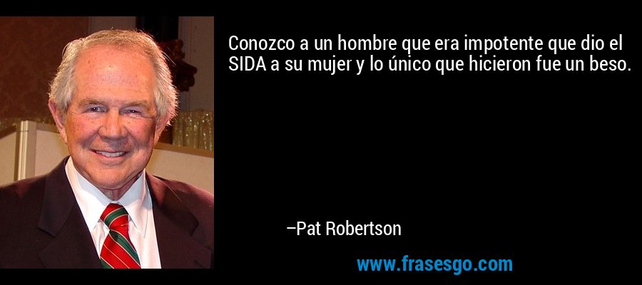 Conozco a un hombre que era impotente que dio el SIDA a su mujer y lo único que hicieron fue un beso. – Pat Robertson