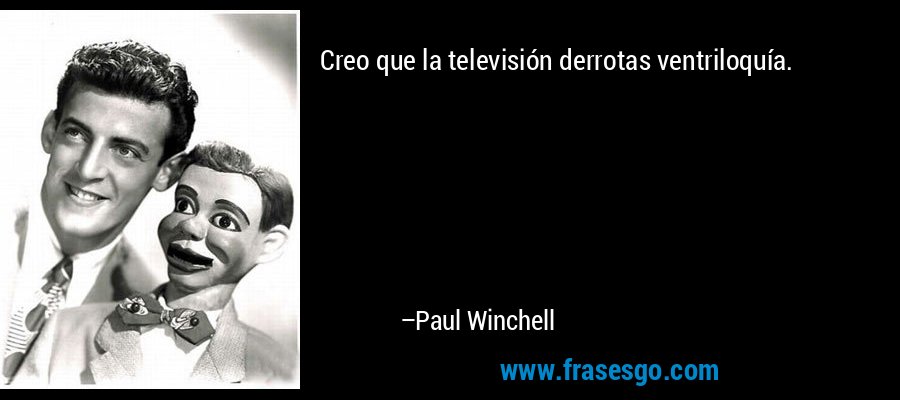 Creo que la televisión derrotas ventriloquía. – Paul Winchell