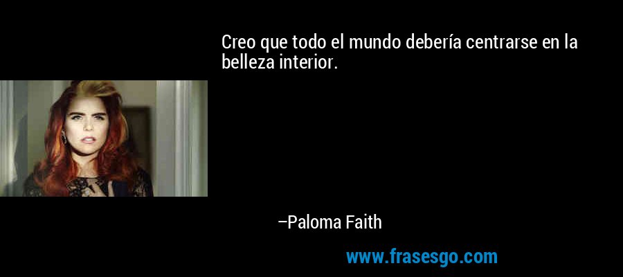 Creo que todo el mundo debería centrarse en la belleza interior. – Paloma Faith