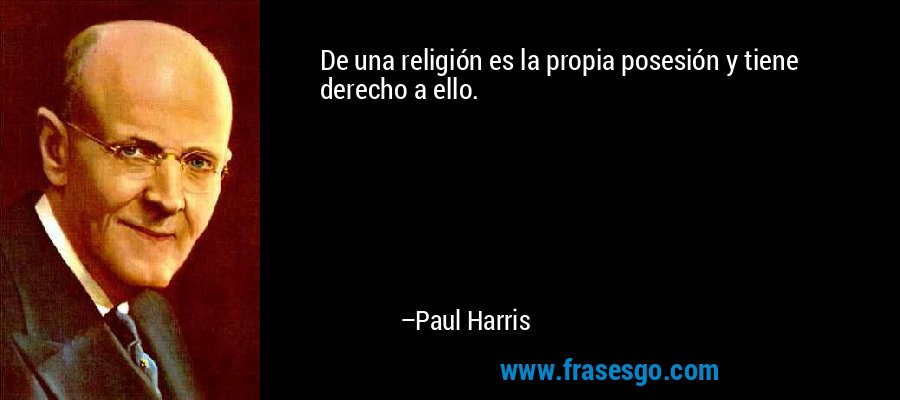 De una religión es la propia posesión y tiene derecho a ello. – Paul Harris