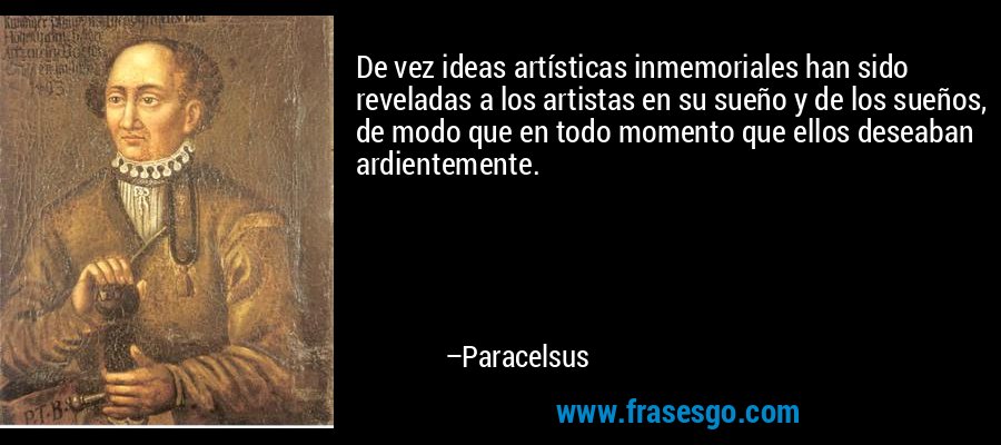 De vez ideas artísticas inmemoriales han sido reveladas a los artistas en su sueño y de los sueños, de modo que en todo momento que ellos deseaban ardientemente. – Paracelsus