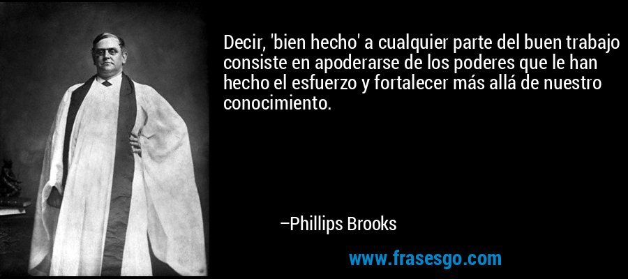 Decir, 'bien hecho' a cualquier parte del buen trabajo consi... - Phillips  Brooks