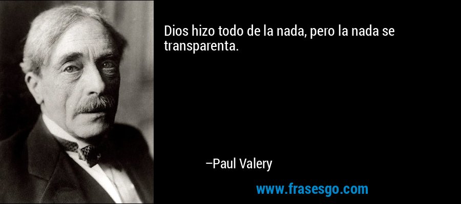 Dios hizo todo de la nada, pero la nada se transparenta. – Paul Valery